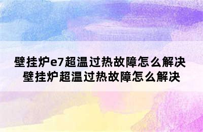 壁挂炉e7超温过热故障怎么解决 壁挂炉超温过热故障怎么解决